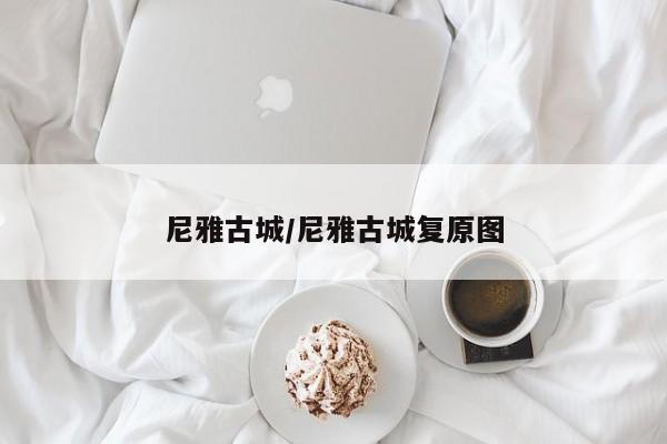尼雅古城/尼雅古城复原图