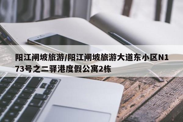 阳江闸坡旅游/阳江闸坡旅游大道东小区N173号之二驿港度假公寓2栋