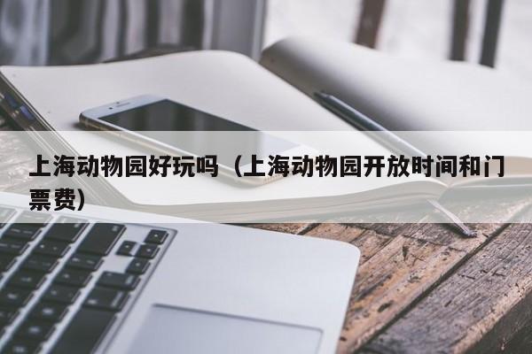 上海动物园好玩吗(上海动物园开放时间和门票费)