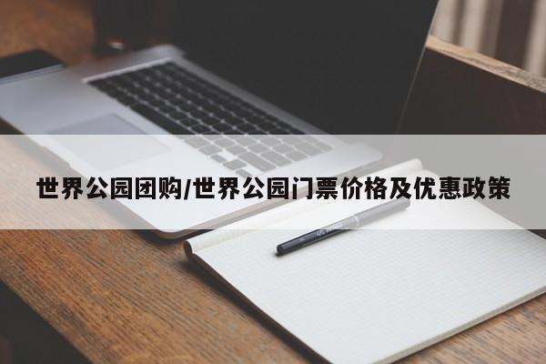 世界公园团购/世界公园门票价格及优惠政策