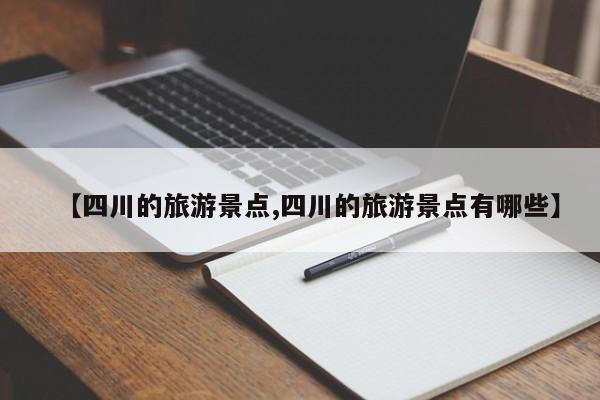 【四川的旅游景点,四川的旅游景点有哪些】