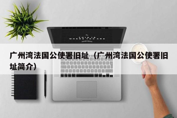广州湾法国公使署旧址(广州湾法国公使署旧址简介)