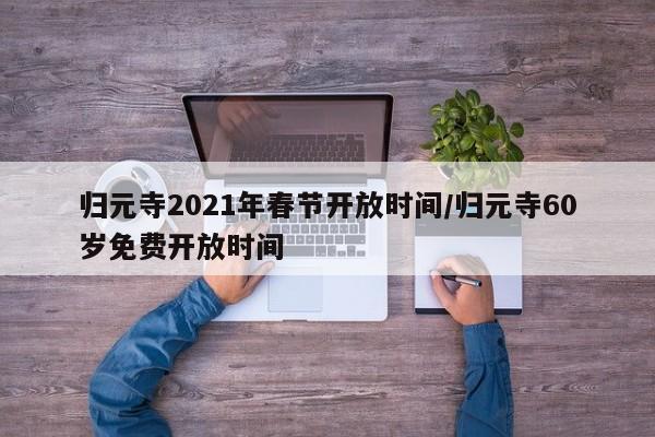 归元寺2021年春节开放时间/归元寺60岁免费开放时间