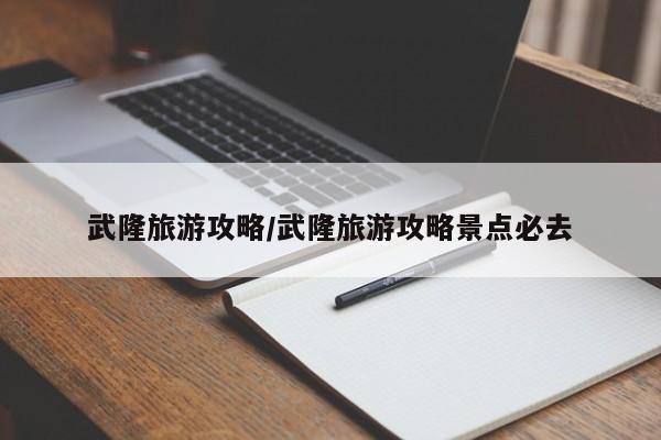 武隆旅游攻略/武隆旅游攻略景点必去