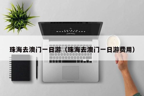 珠海去澳门一日游(珠海去澳门一日游费用)