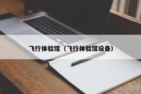 飞行体验馆(飞行体验馆设备)