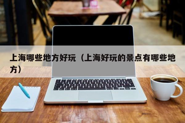上海哪些地方好玩(上海好玩的景点有哪些地方)