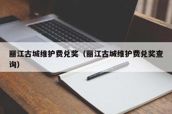 丽江古城维护费兑奖(丽江古城维护费兑奖查询)