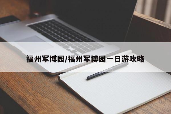福州军博园/福州军博园一日游攻略