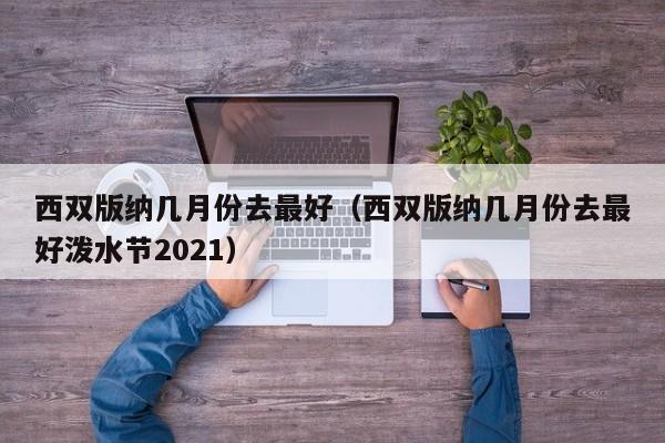 西双版纳几月份去最好(西双版纳几月份去最好泼水节2021)
