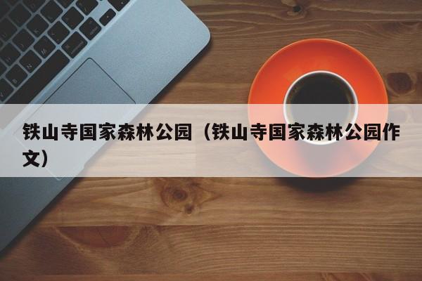 铁山寺国家森林公园(铁山寺国家森林公园作文)