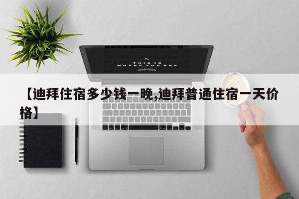 【迪拜住宿多少钱一晚,迪拜普通住宿一天价格】
